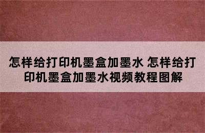 怎样给打印机墨盒加墨水 怎样给打印机墨盒加墨水视频教程图解